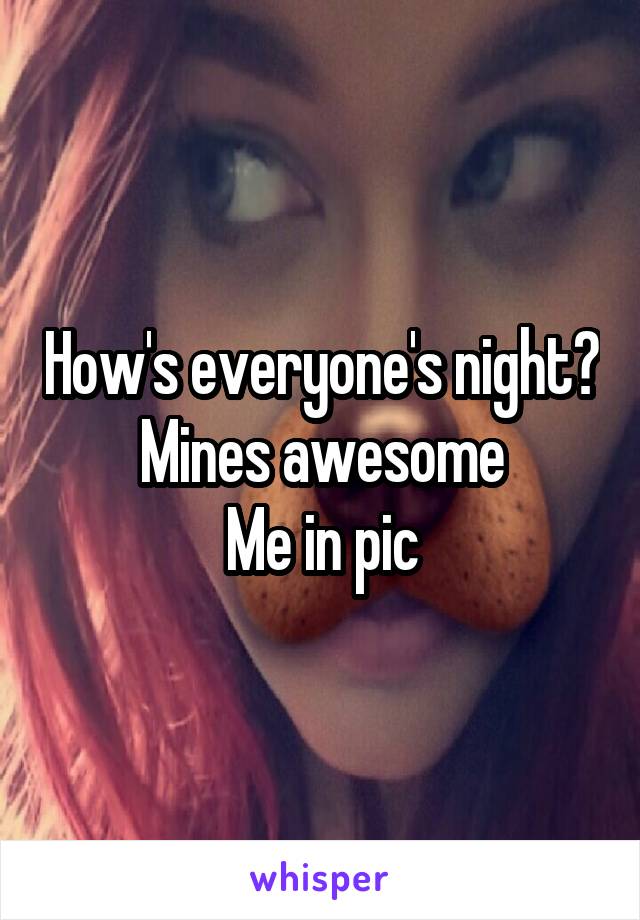 How's everyone's night? Mines awesome
Me in pic