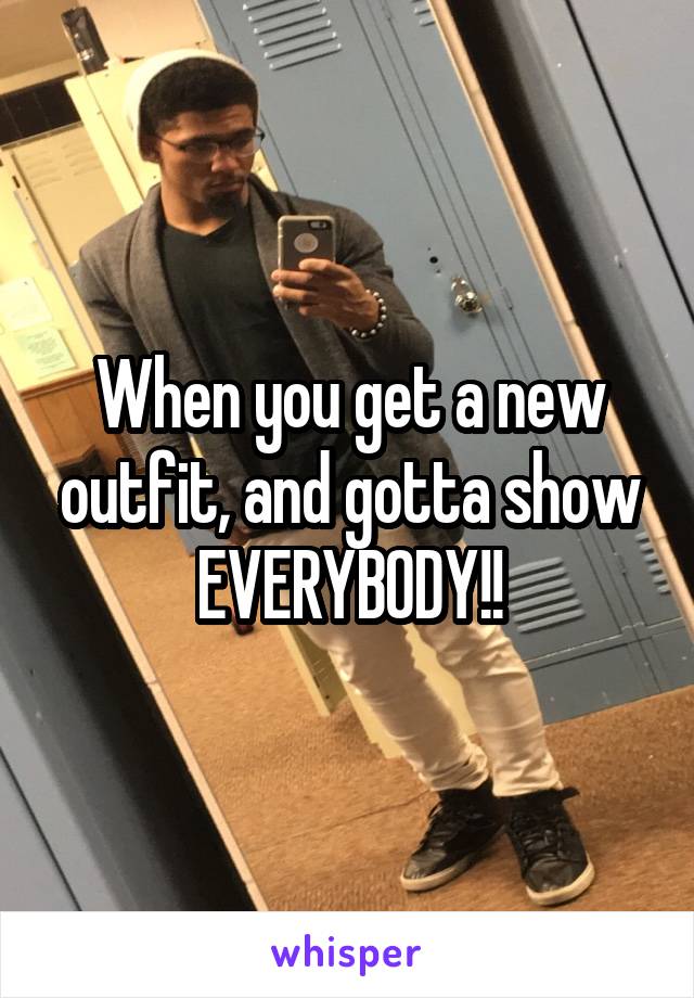 When you get a new outfit, and gotta show EVERYBODY!!