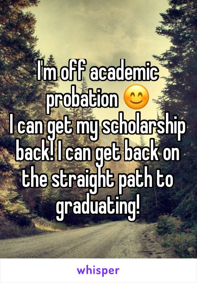 I'm off academic probation 😊
I can get my scholarship back! I can get back on the straight path to graduating! 