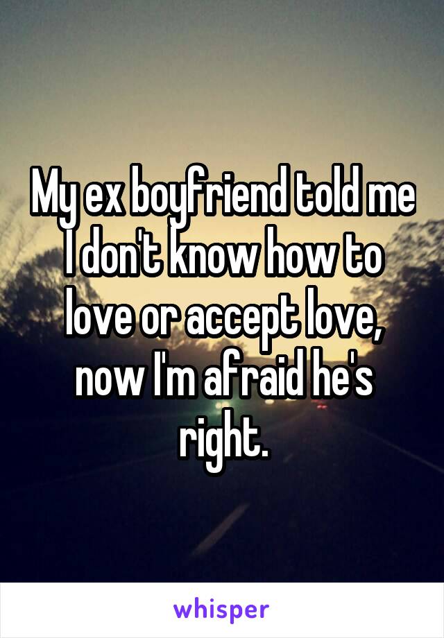 My ex boyfriend told me I don't know how to love or accept love, now I'm afraid he's right.