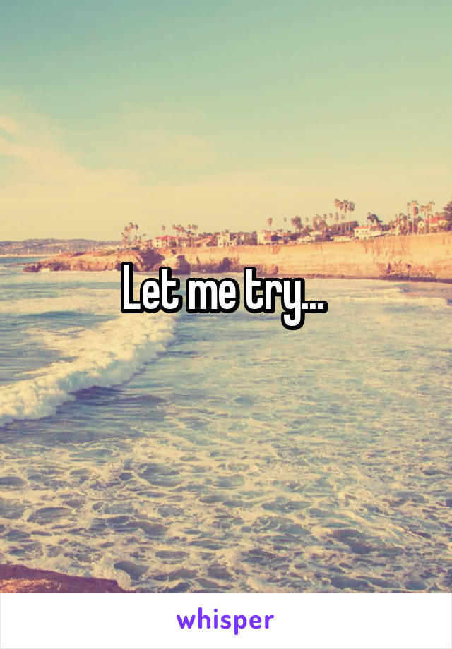 Let me try... 
