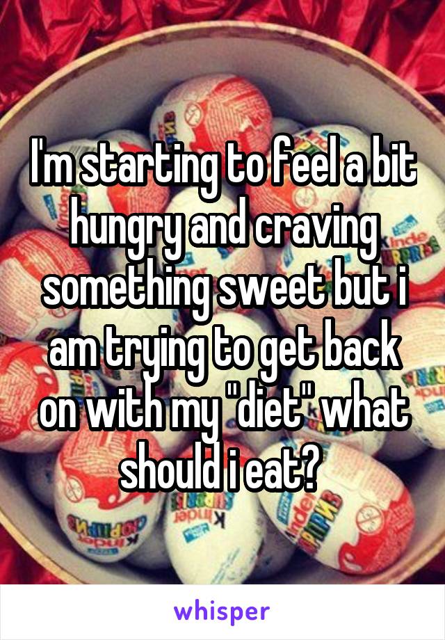 I'm starting to feel a bit hungry and craving something sweet but i am trying to get back on with my "diet" what should i eat? 