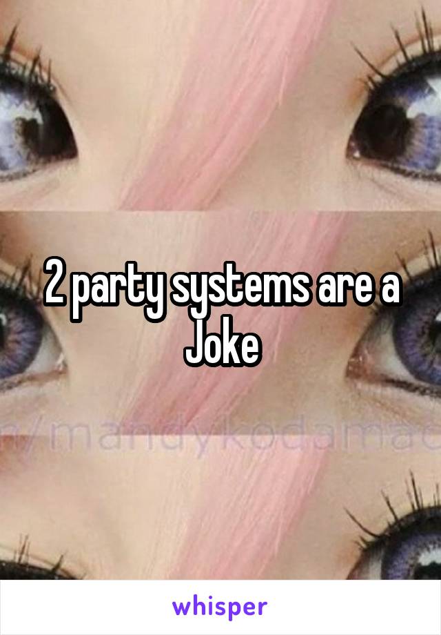 2 party systems are a Joke