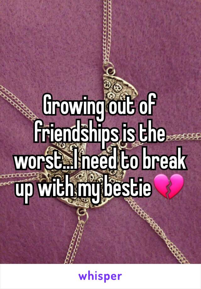 Growing out of friendships is the worst...I need to break up with my bestie💔