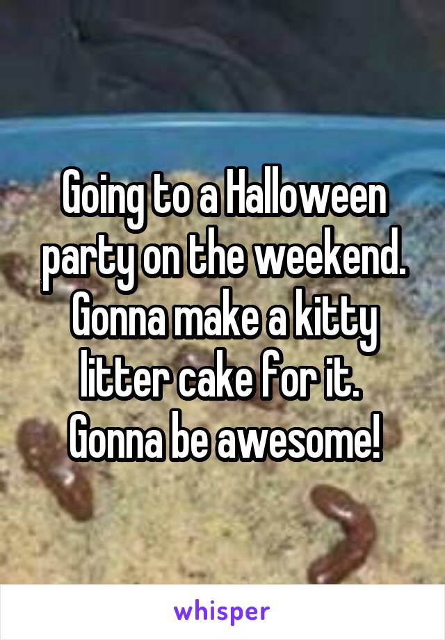 Going to a Halloween party on the weekend. Gonna make a kitty litter cake for it. 
Gonna be awesome!