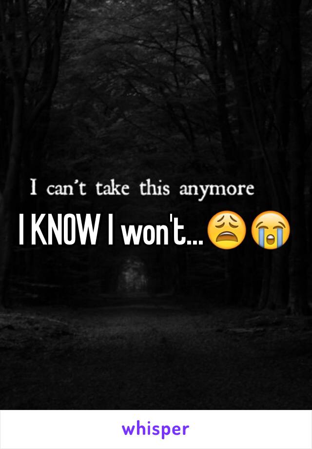 I KNOW I won't...😩😭
