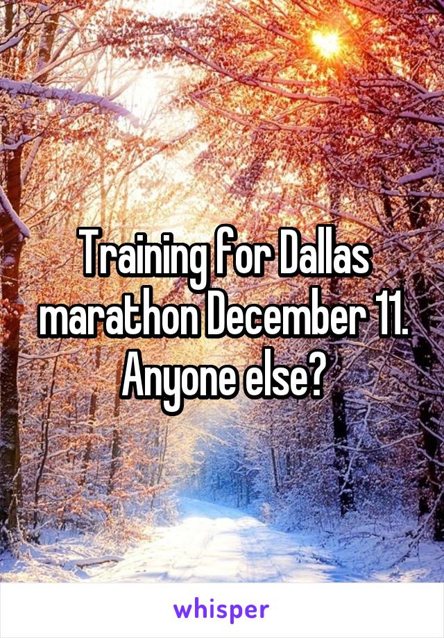 Training for Dallas marathon December 11. Anyone else?