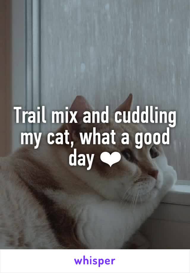 Trail mix and cuddling my cat, what a good day ❤