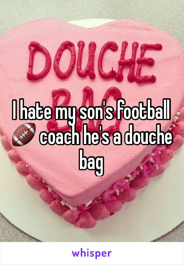 I hate my son's football 🏈 coach he's a douche bag 