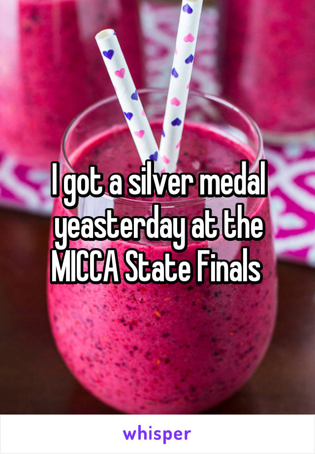 I got a silver medal yeasterday at the MICCA State Finals 