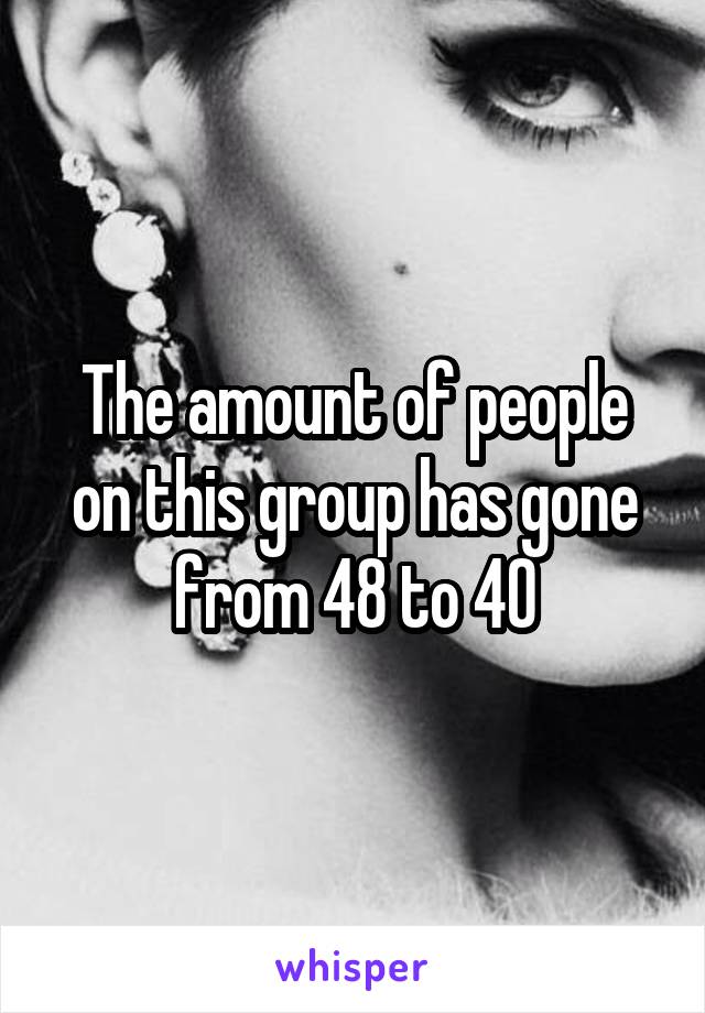 The amount of people on this group has gone from 48 to 40