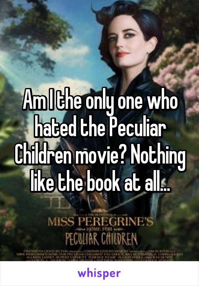 Am I the only one who hated the Peculiar Children movie? Nothing like the book at all...