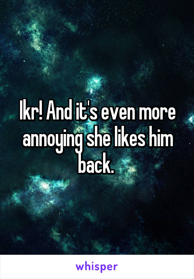 Ikr! And it's even more annoying she likes him back. 