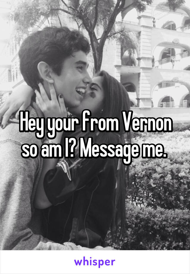 Hey your from Vernon so am I? Message me. 