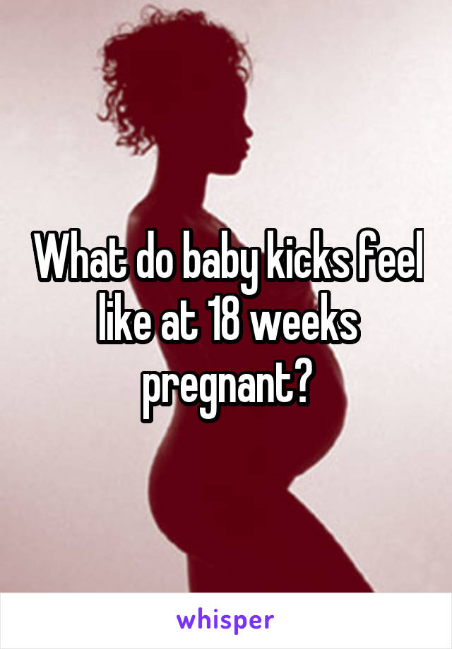 What do baby kicks feel like at 18 weeks pregnant?