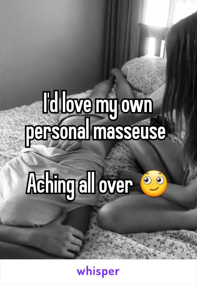 I'd love my own personal masseuse 

Aching all over 🙄