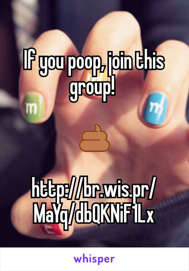 If you poop, join this group! 

💩

http://br.wis.pr/MaYq/dbQKNiF1Lx