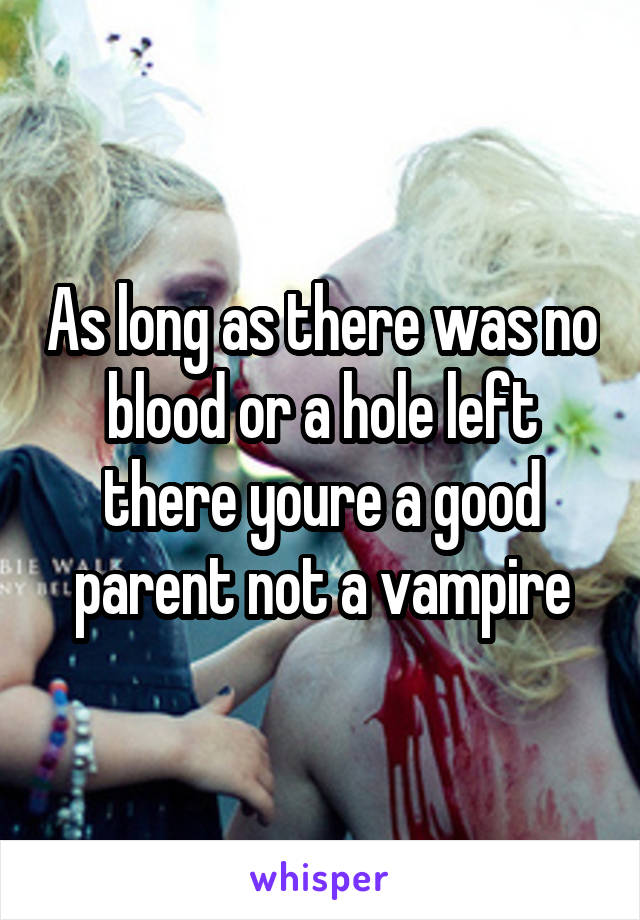 As long as there was no blood or a hole left there youre a good parent not a vampire