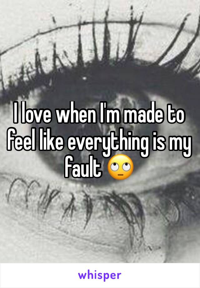 I love when I'm made to feel like everything is my fault 🙄