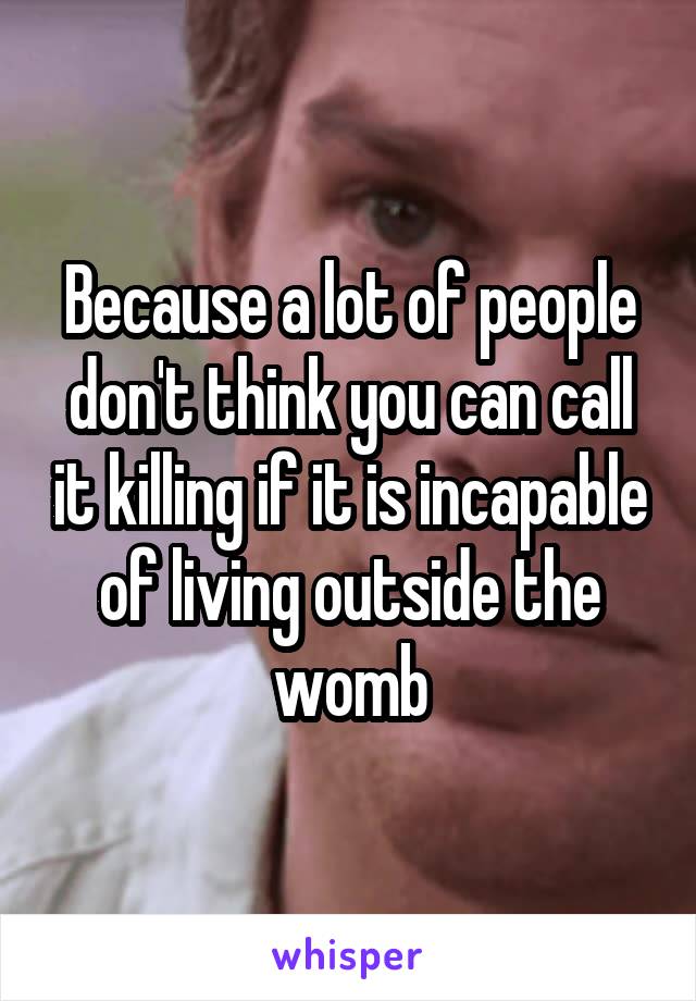 Because a lot of people don't think you can call it killing if it is incapable of living outside the womb