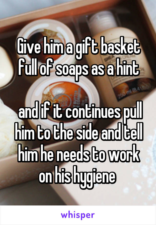Give him a gift basket full of soaps as a hint

 and if it continues pull him to the side and tell him he needs to work on his hygiene 