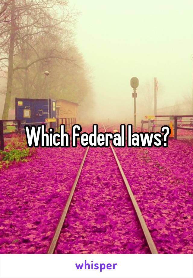 Which federal laws?