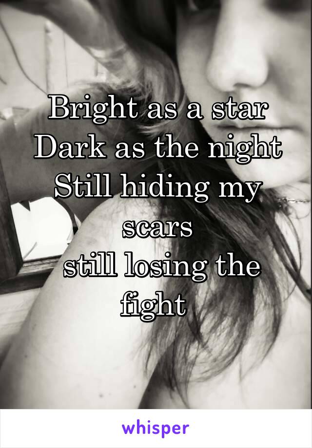 Bright as a star
Dark as the night
Still hiding my scars
 still losing the fight 

