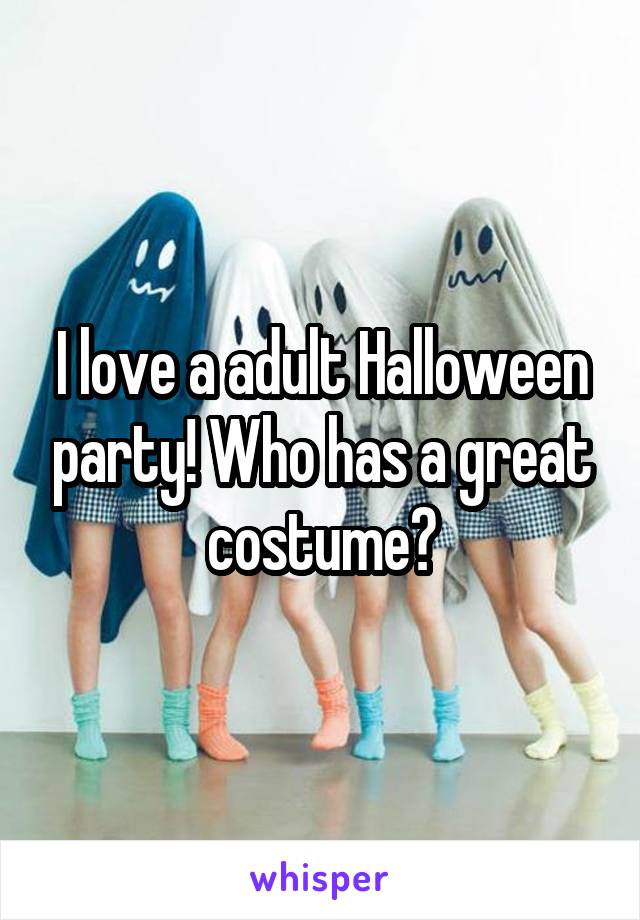 I love a adult Halloween party! Who has a great costume?