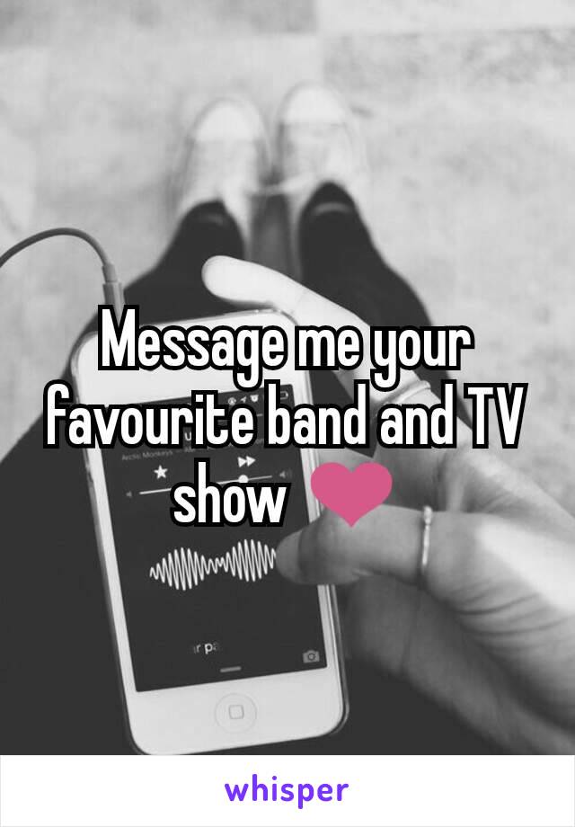 Message me your favourite band and TV show ❤