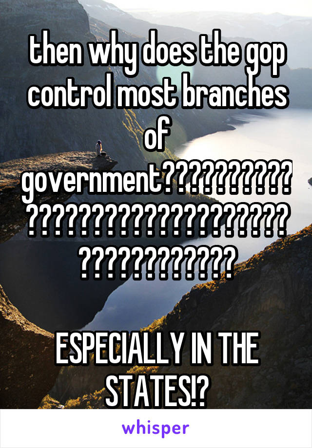 then why does the gop control most branches of government??????????????????????????????????????????

ESPECIALLY IN THE STATES!?
