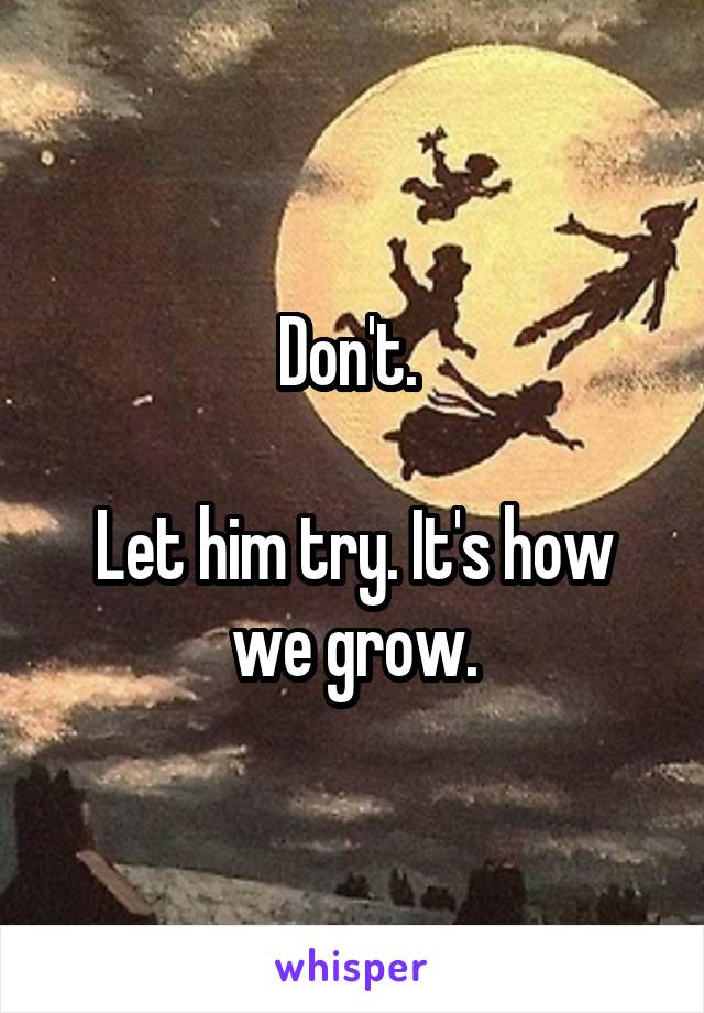 Don't. 

Let him try. It's how we grow.