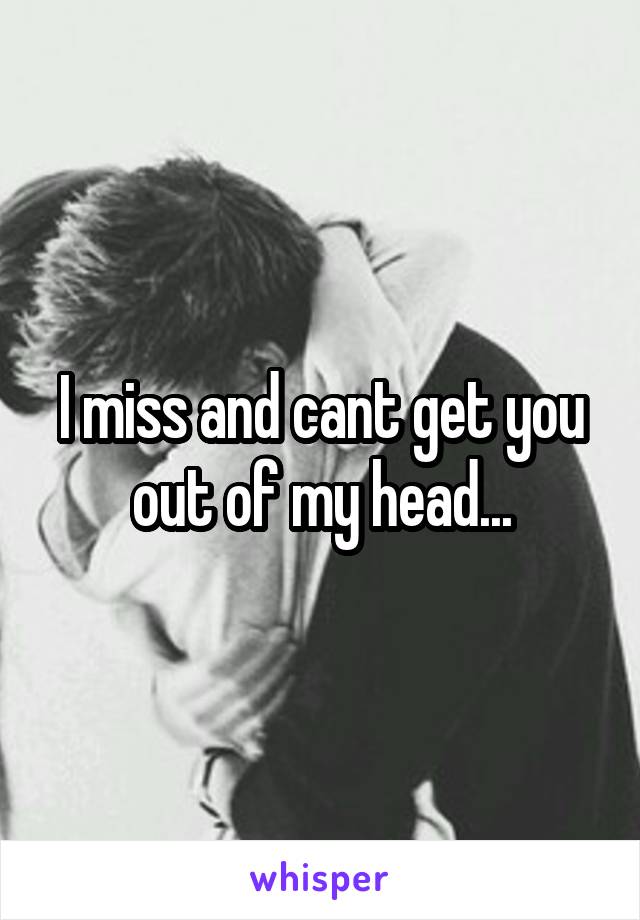 I miss and cant get you out of my head...