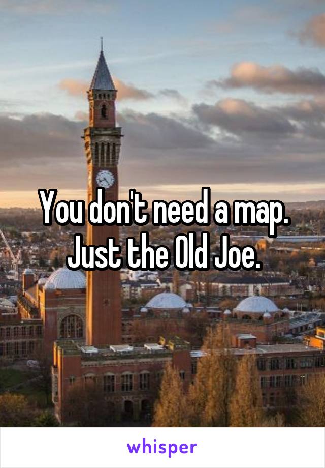 You don't need a map. Just the Old Joe.