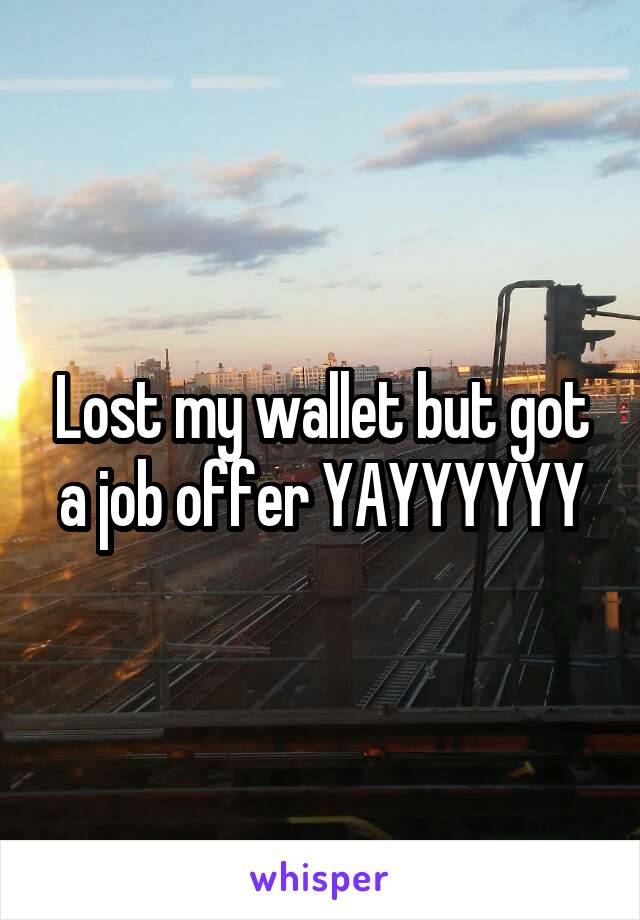 Lost my wallet but got a job offer YAYYYYYY