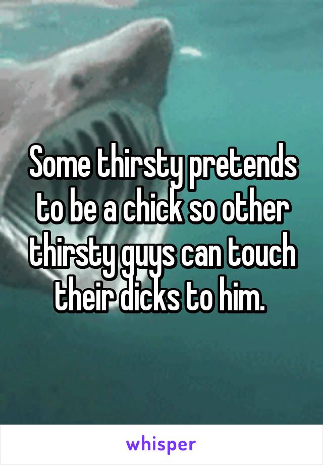 Some thirsty pretends to be a chick so other thirsty guys can touch their dicks to him. 