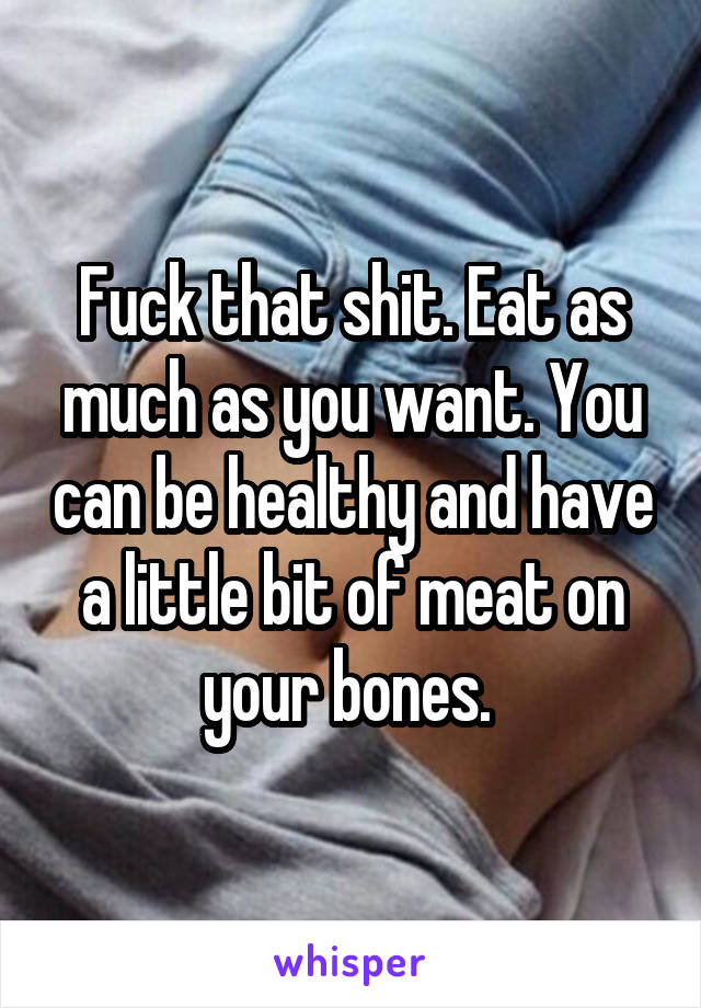Fuck that shit. Eat as much as you want. You can be healthy and have a little bit of meat on your bones. 