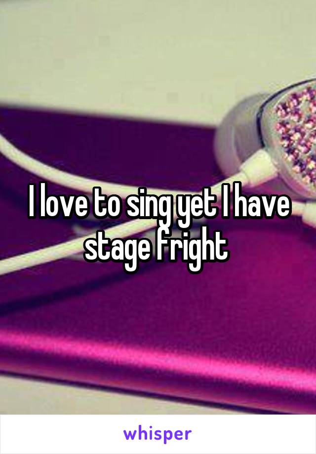 I love to sing yet I have stage fright 