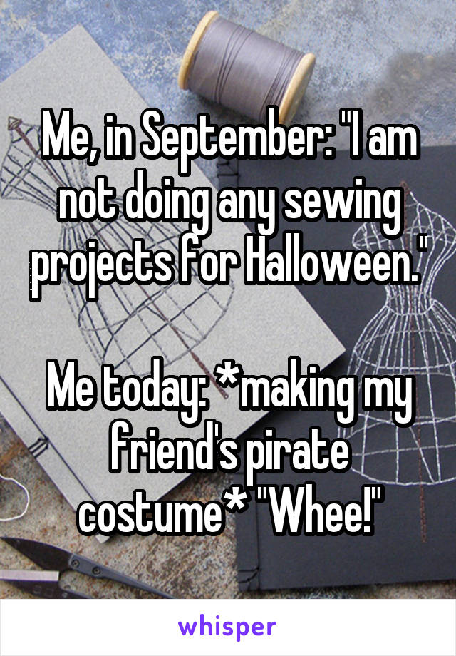 Me, in September: "I am not doing any sewing projects for Halloween."

Me today: *making my friend's pirate costume* "Whee!"
