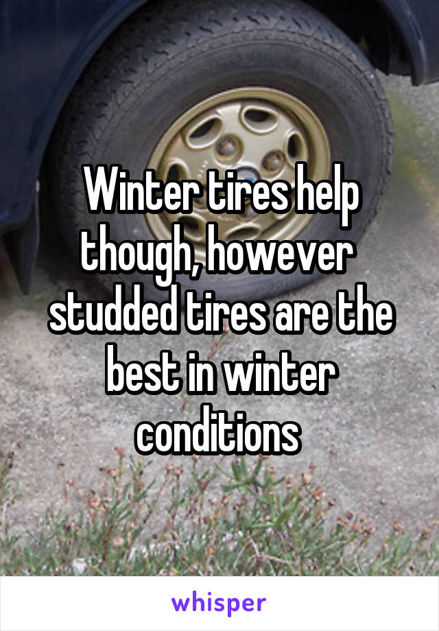 Winter tires help though, however  studded tires are the best in winter conditions 