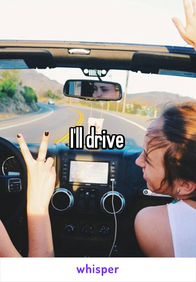 I'll drive 