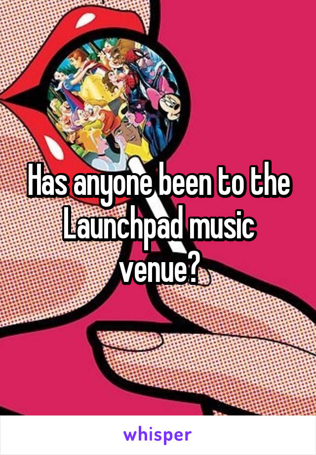 Has anyone been to the Launchpad music venue?