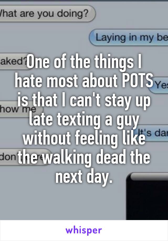 One of the things I hate most about POTS is that I can't stay up late texting a guy without feeling like the walking dead the next day.