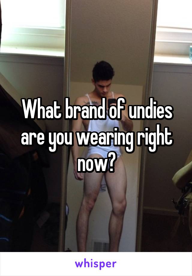 What brand of undies are you wearing right now?