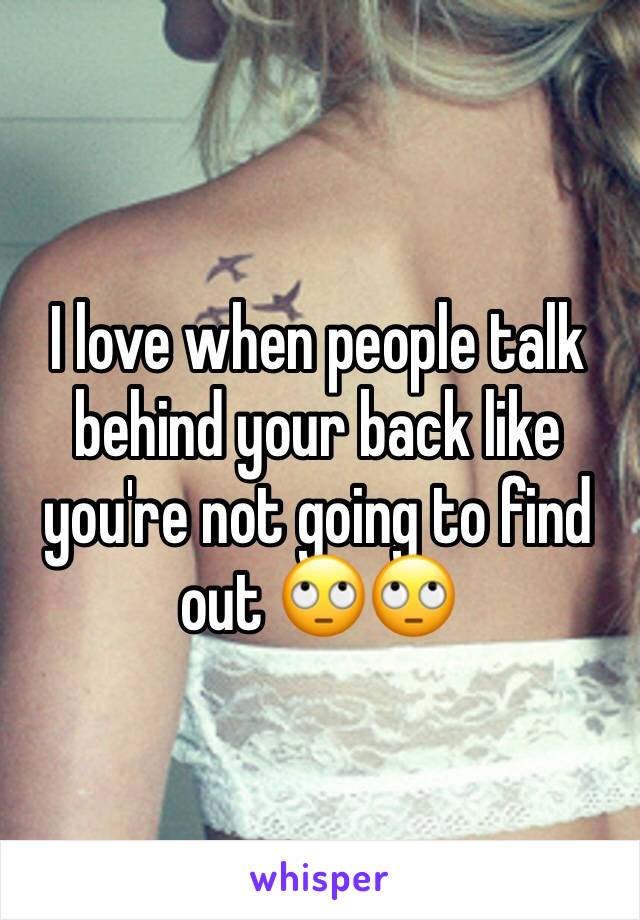 I love when people talk behind your back like you're not going to find out 🙄🙄
