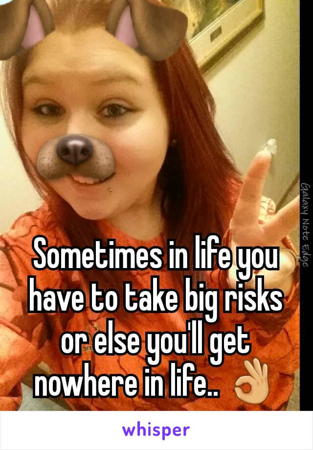 Sometimes in life you have to take big risks or else you'll get nowhere in life.. 👌