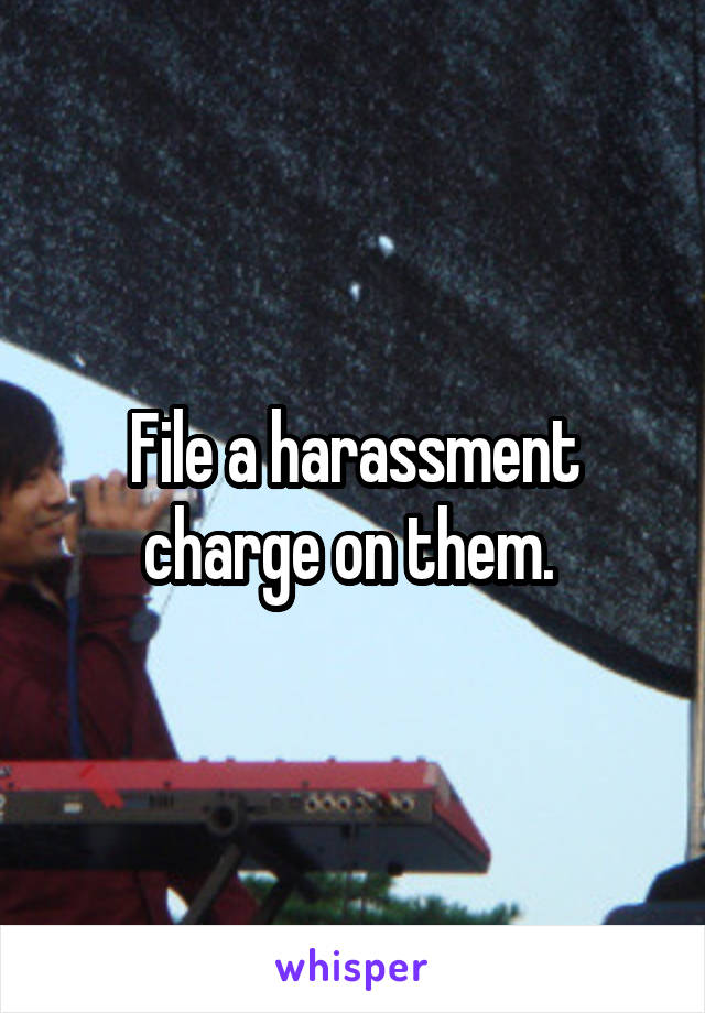 File a harassment charge on them. 