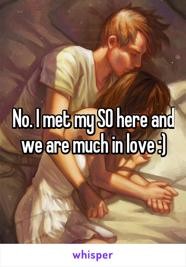 No. I met my SO here and we are much in love :)