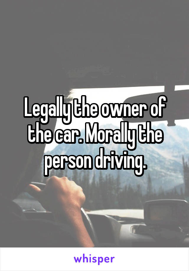 Legally the owner of the car. Morally the person driving.