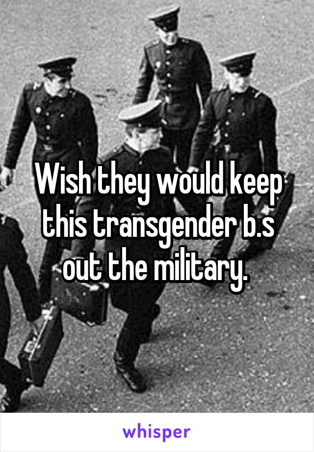 Wish they would keep this transgender b.s out the military. 