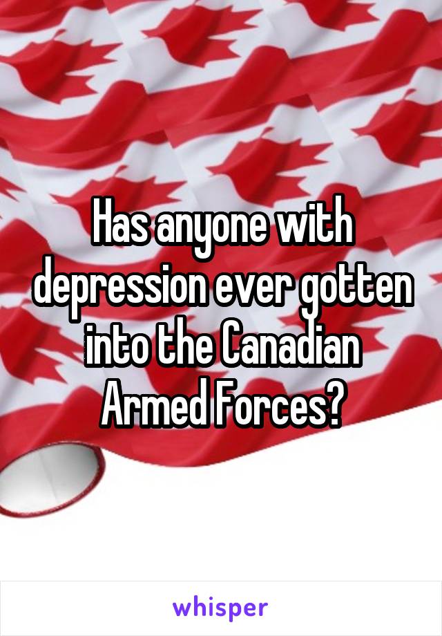 Has anyone with depression ever gotten into the Canadian Armed Forces?